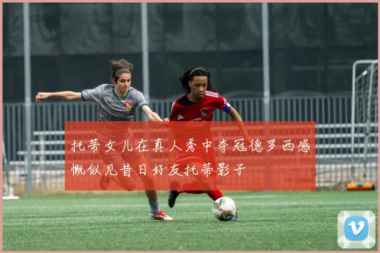 托蒂女儿在真人秀中夺冠德罗西感慨似见昔日好友托蒂影子