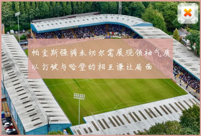 帕金斯强调米切尔需展现领袖气质以打破与哈登的相互谦让局面